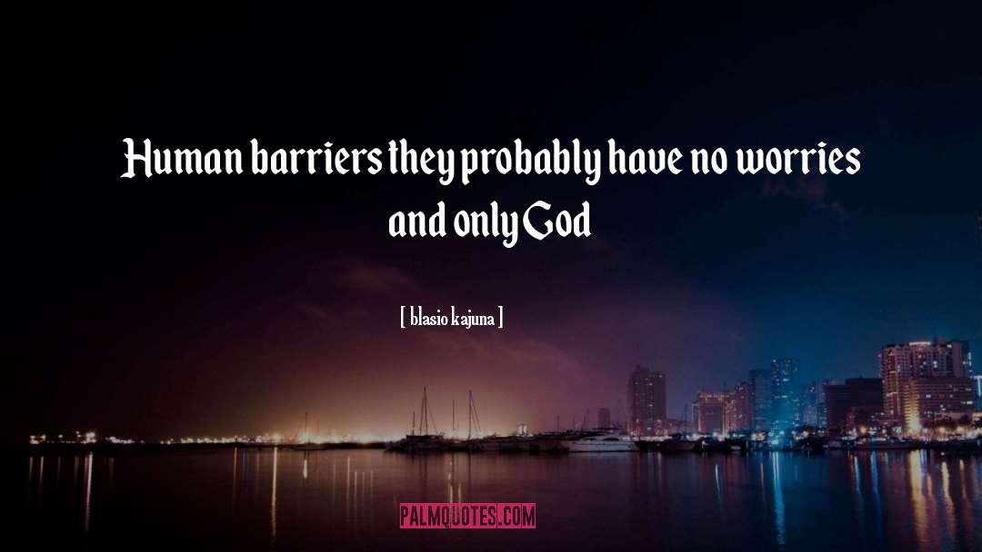 Blasio Kajuna Quotes: Human barriers they probably have