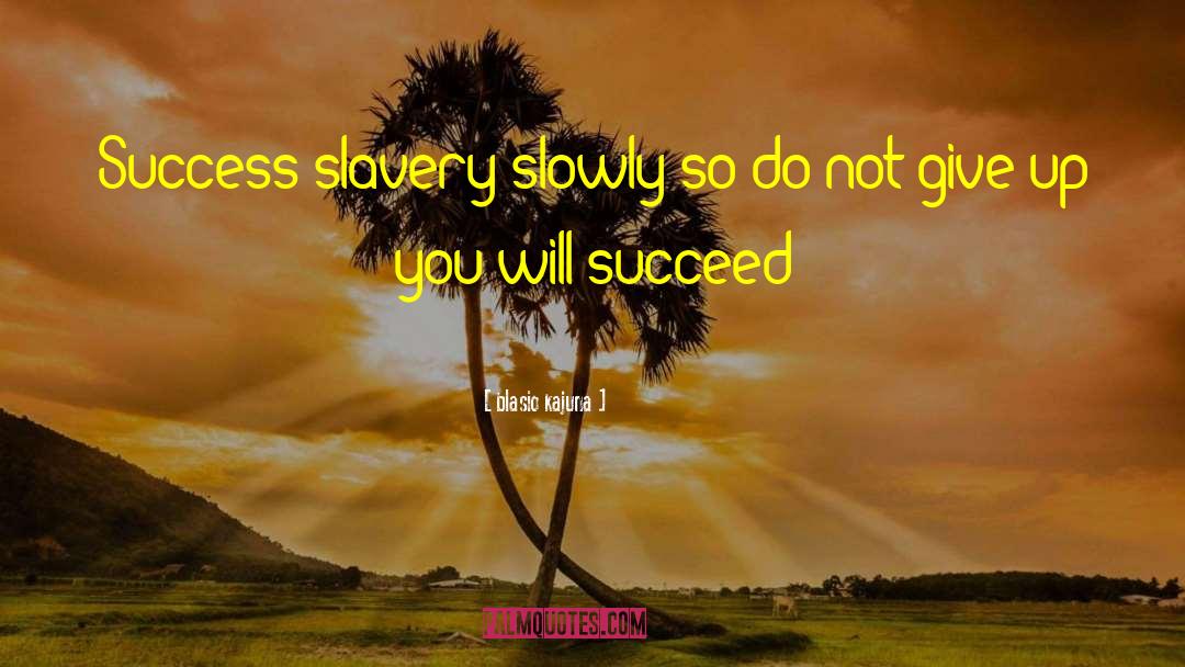 Blasio Kajuna Quotes: Success slavery slowly so do