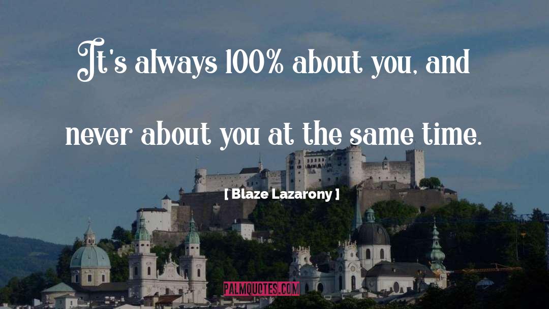 Blaze Lazarony Quotes: It's always 100% about you,