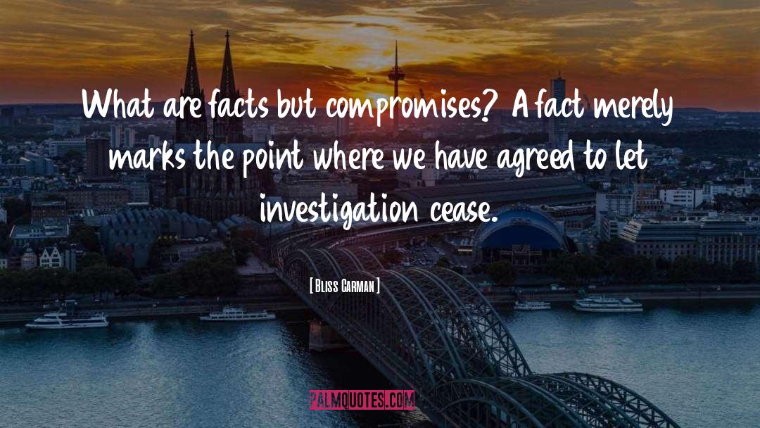 Bliss Carman Quotes: What are facts but compromises?
