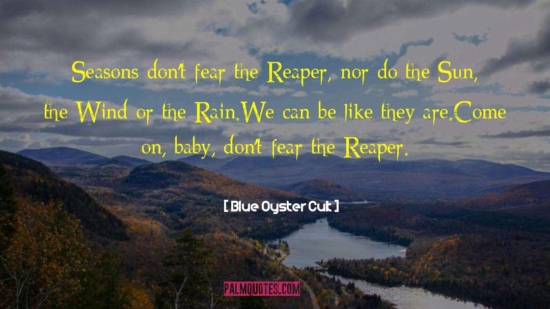 Blue Oyster Cult Quotes: Seasons don't fear the Reaper,