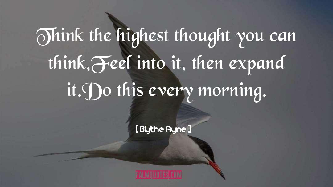 Blythe Ayne Quotes: Think the highest thought you
