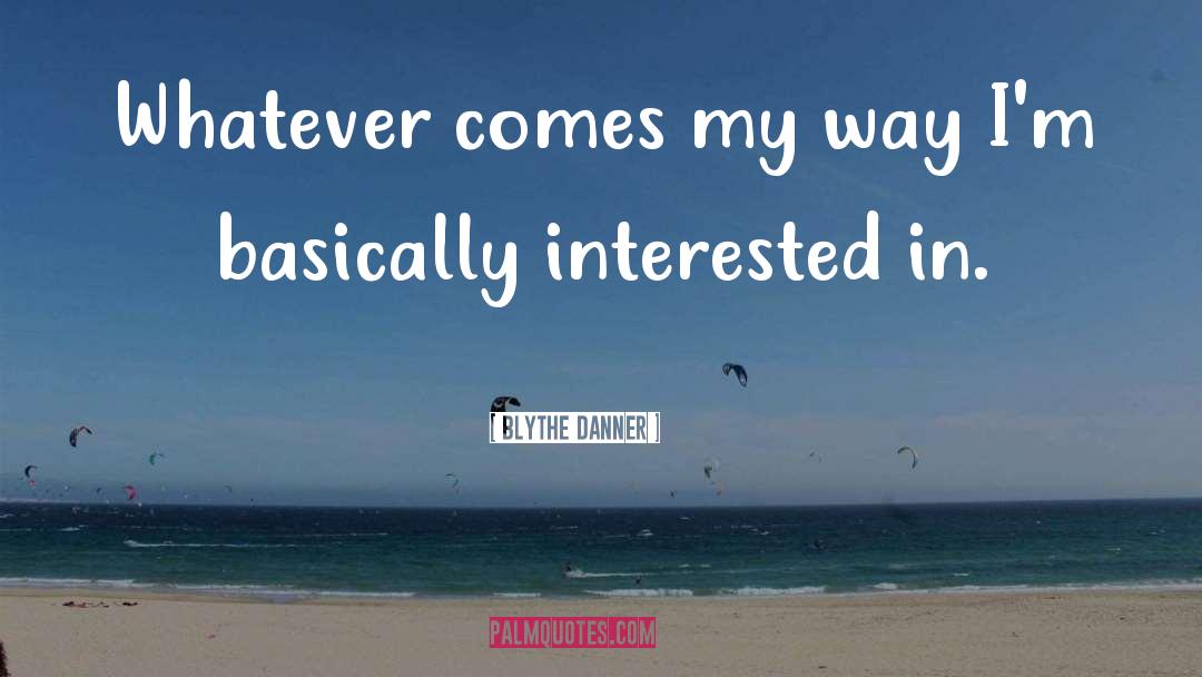 Blythe Danner Quotes: Whatever comes my way I'm