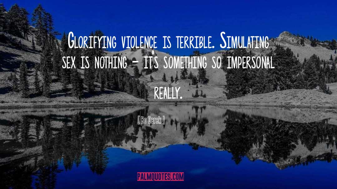 Bo Derek Quotes: Glorifying violence is terrible. Simulating