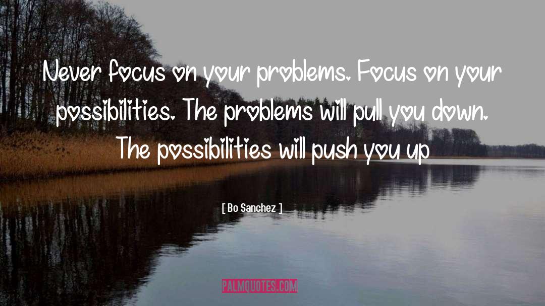 Bo Sanchez Quotes: Never focus on your problems.