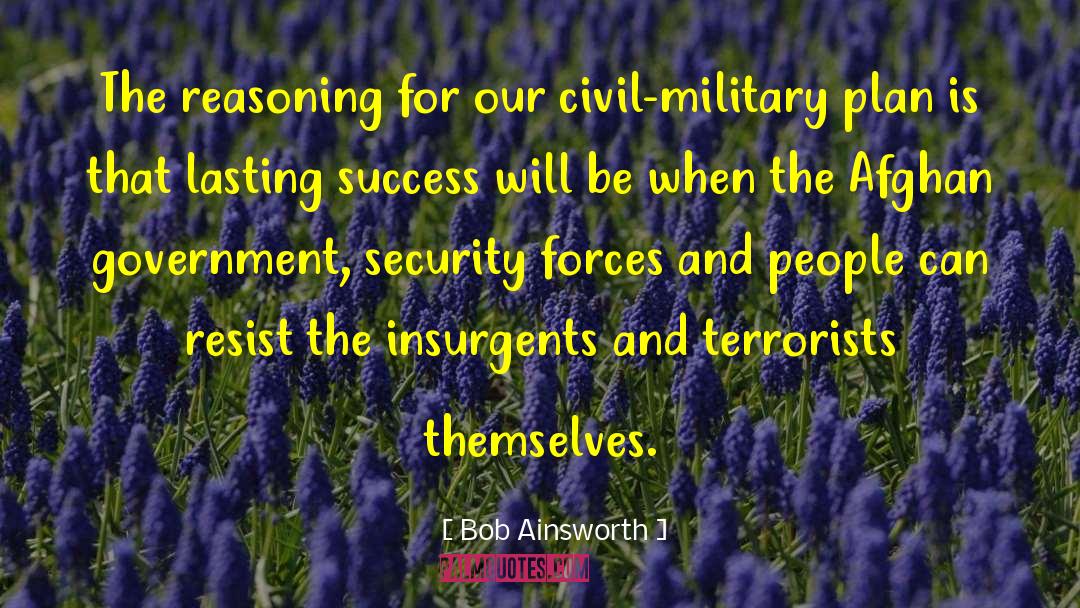 Bob Ainsworth Quotes: The reasoning for our civil-military