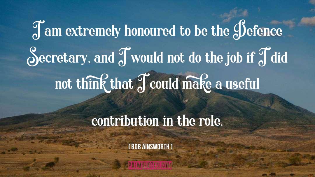 Bob Ainsworth Quotes: I am extremely honoured to