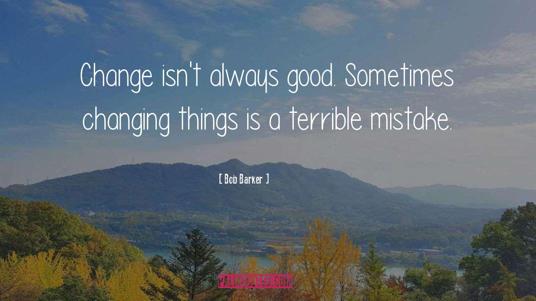 Bob Barker Quotes: Change isn't always good. Sometimes