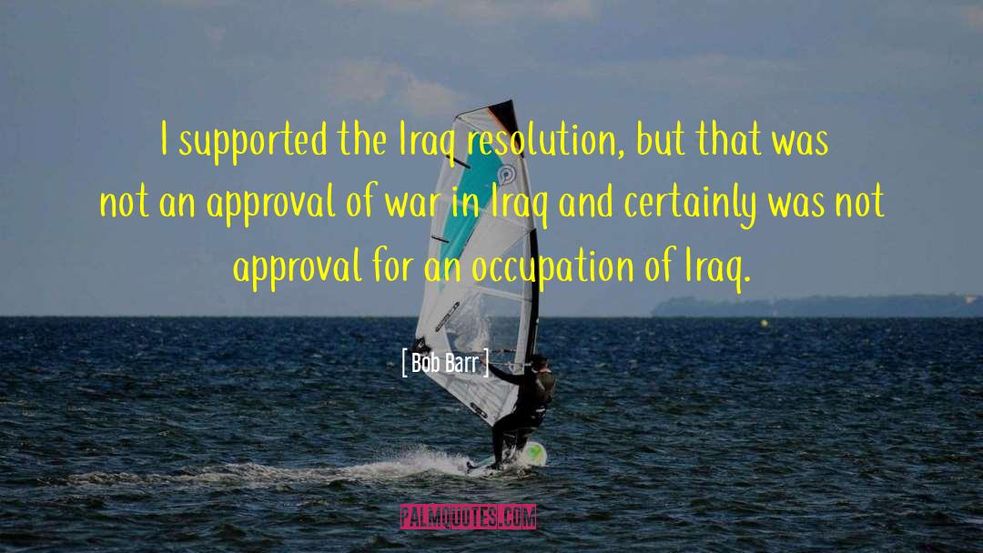 Bob Barr Quotes: I supported the Iraq resolution,