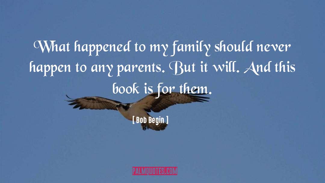 Bob Begin Quotes: What happened to my family