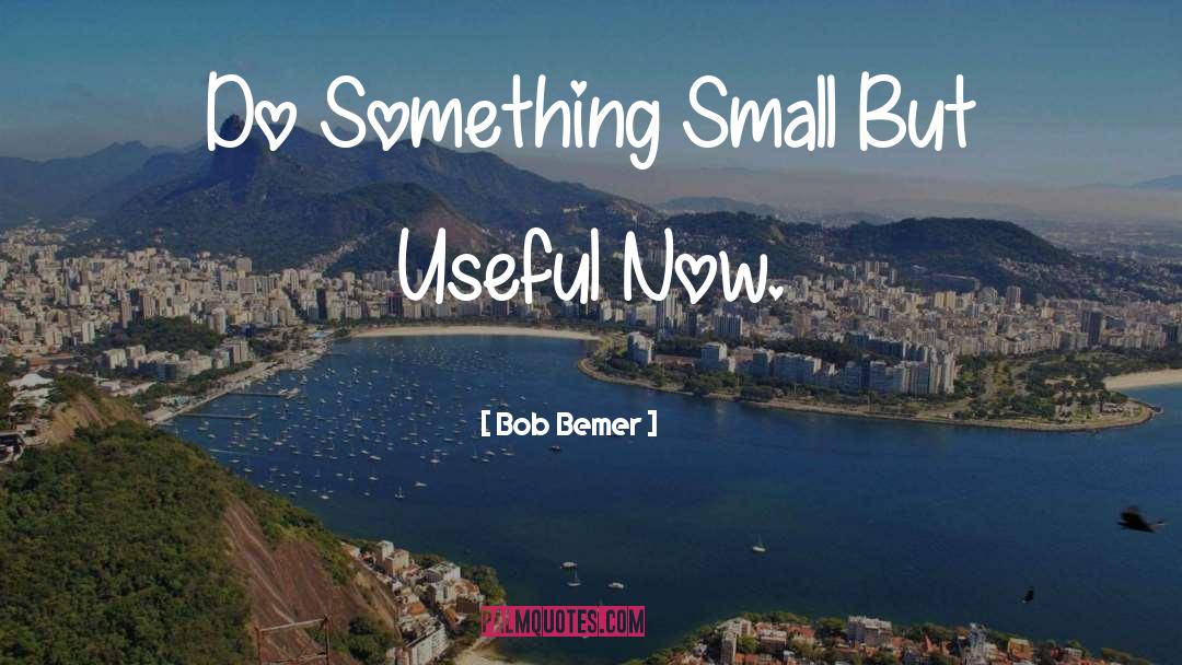 Bob Bemer Quotes: Do Something Small But Useful