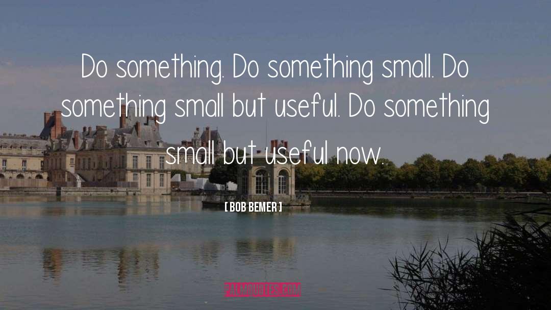 Bob Bemer Quotes: Do something. Do something small.