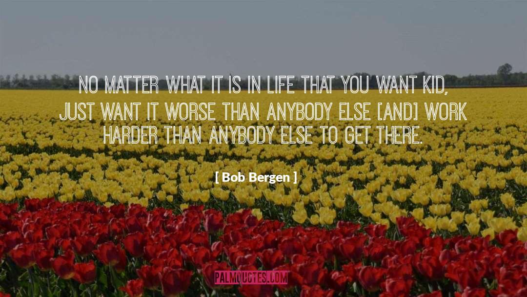 Bob Bergen Quotes: No matter what it is