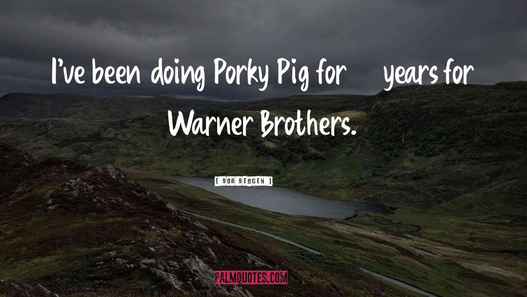 Bob Bergen Quotes: I've been doing Porky Pig