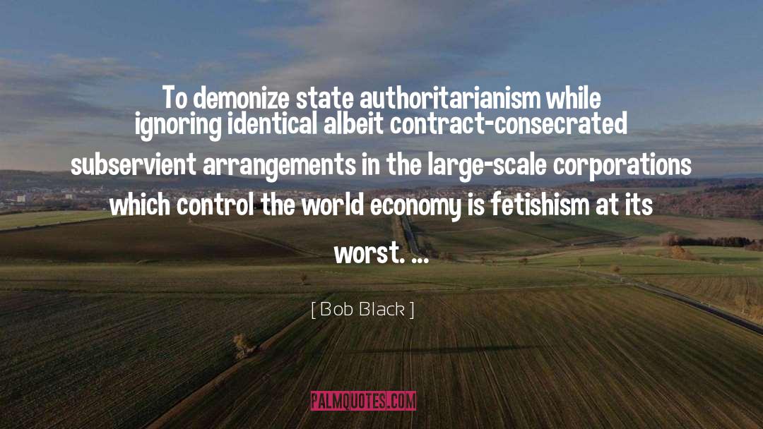 Bob Black Quotes: To demonize state authoritarianism while