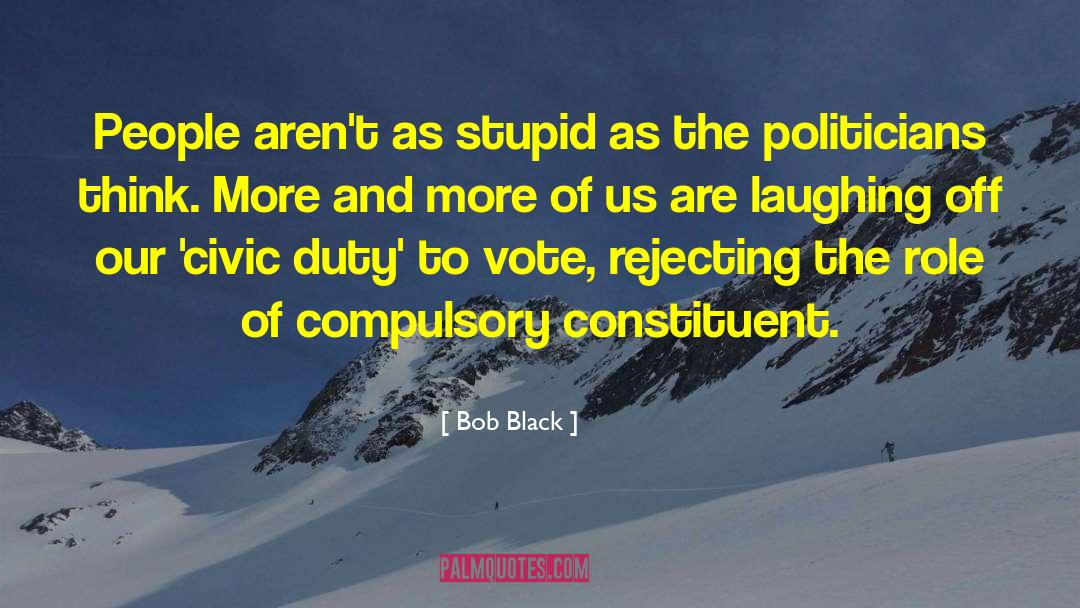 Bob Black Quotes: People aren't as stupid as