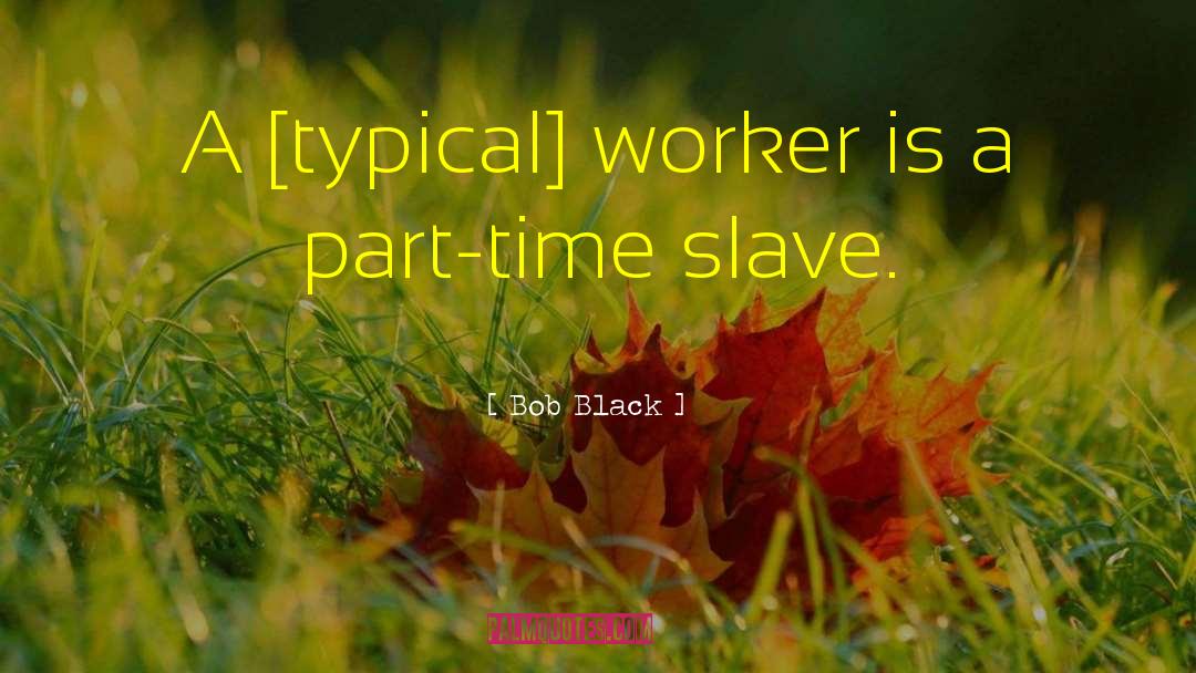 Bob Black Quotes: A [typical] worker is a