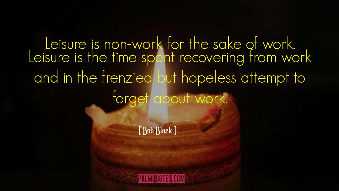 Bob Black Quotes: Leisure is non-work for the