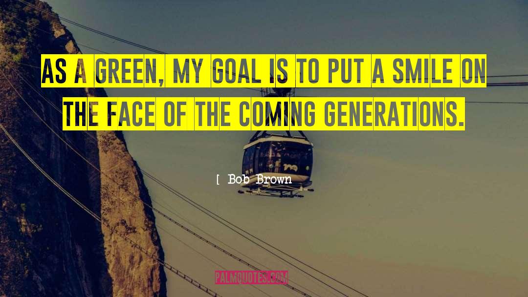 Bob Brown Quotes: As a Green, my goal