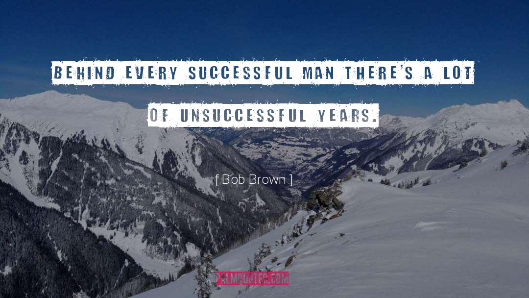 Bob Brown Quotes: Behind every successful man there's