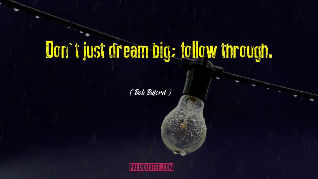 Bob Buford Quotes: Don't just dream big; follow