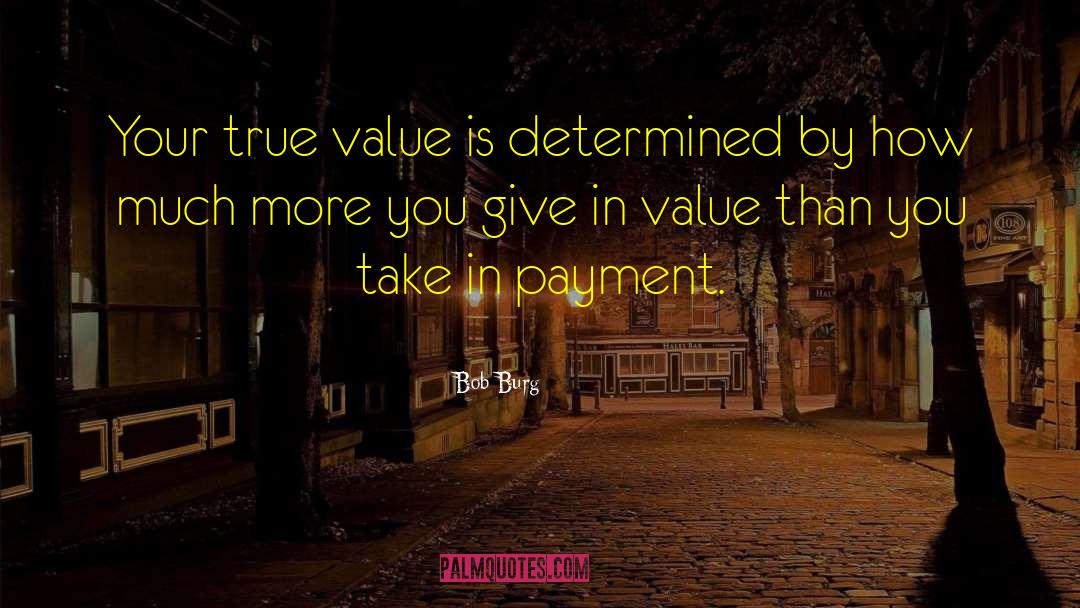 Bob Burg Quotes: Your true value is determined