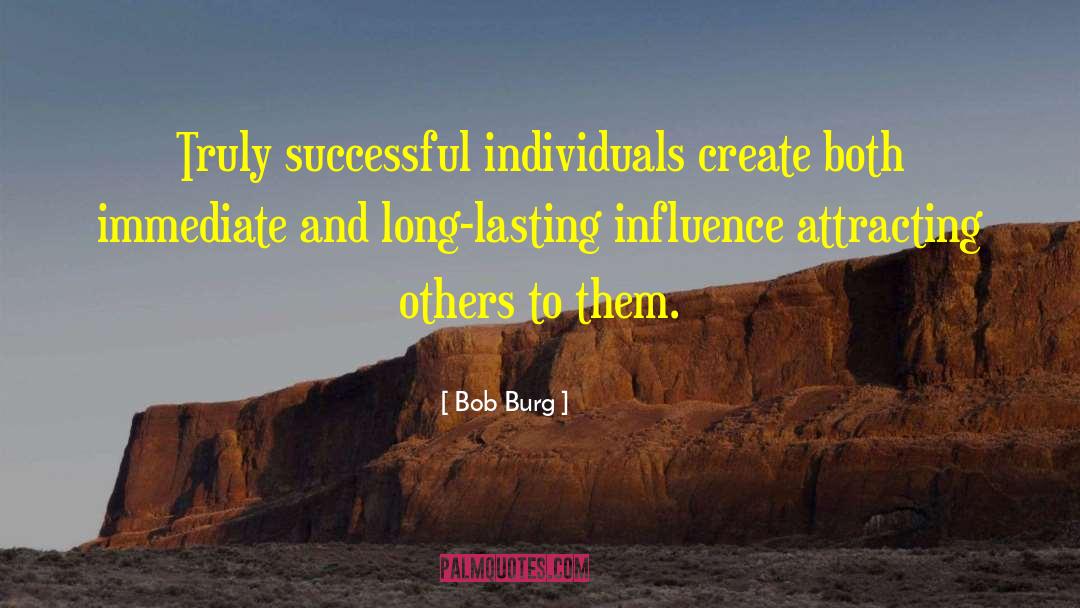 Bob Burg Quotes: Truly successful individuals create both