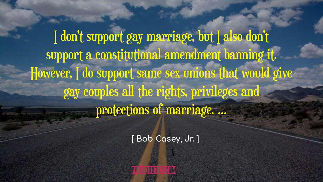 Bob Casey, Jr. Quotes: I don't support gay marriage,