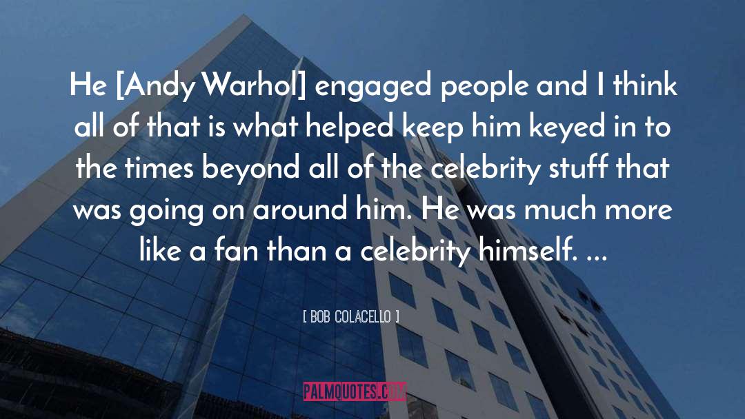 Bob Colacello Quotes: He [Andy Warhol] engaged people