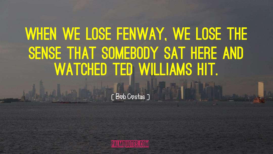 Bob Costas Quotes: When we lose Fenway, we