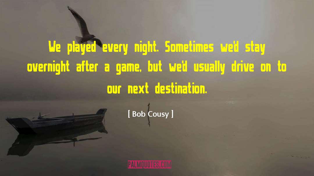 Bob Cousy Quotes: We played every night. Sometimes