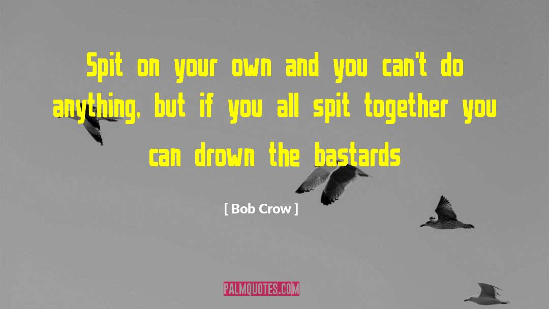 Bob Crow Quotes: Spit on your own and