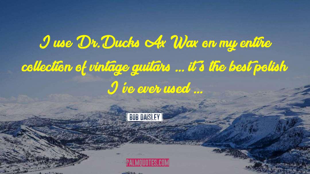 Bob Daisley Quotes: I use Dr.Ducks Ax Wax