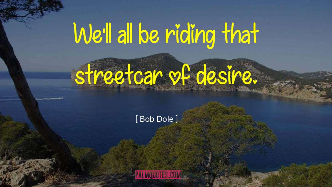 Bob Dole Quotes: We'll all be riding that