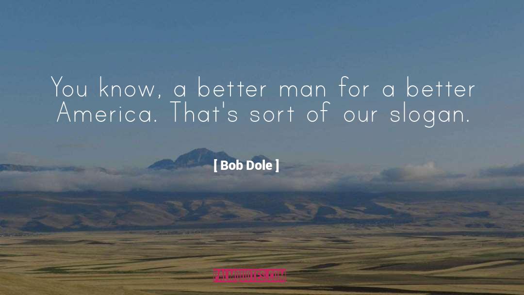 Bob Dole Quotes: You know, a better man