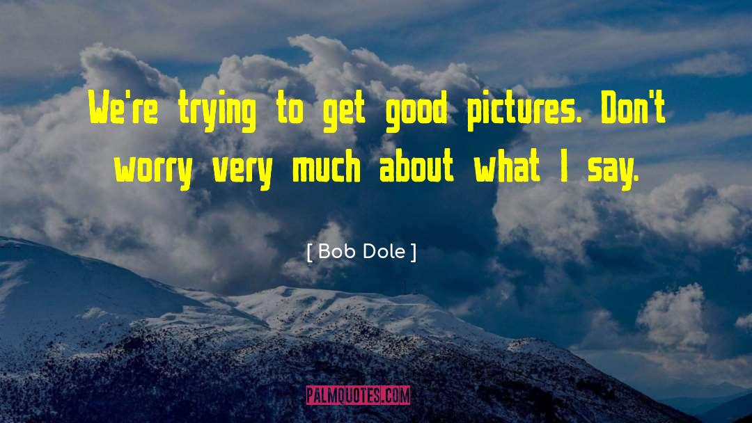 Bob Dole Quotes: We're trying to get good