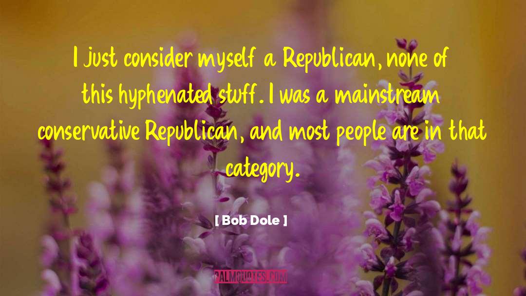 Bob Dole Quotes: I just consider myself a