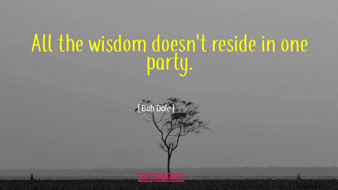 Bob Dole Quotes: All the wisdom doesn't reside