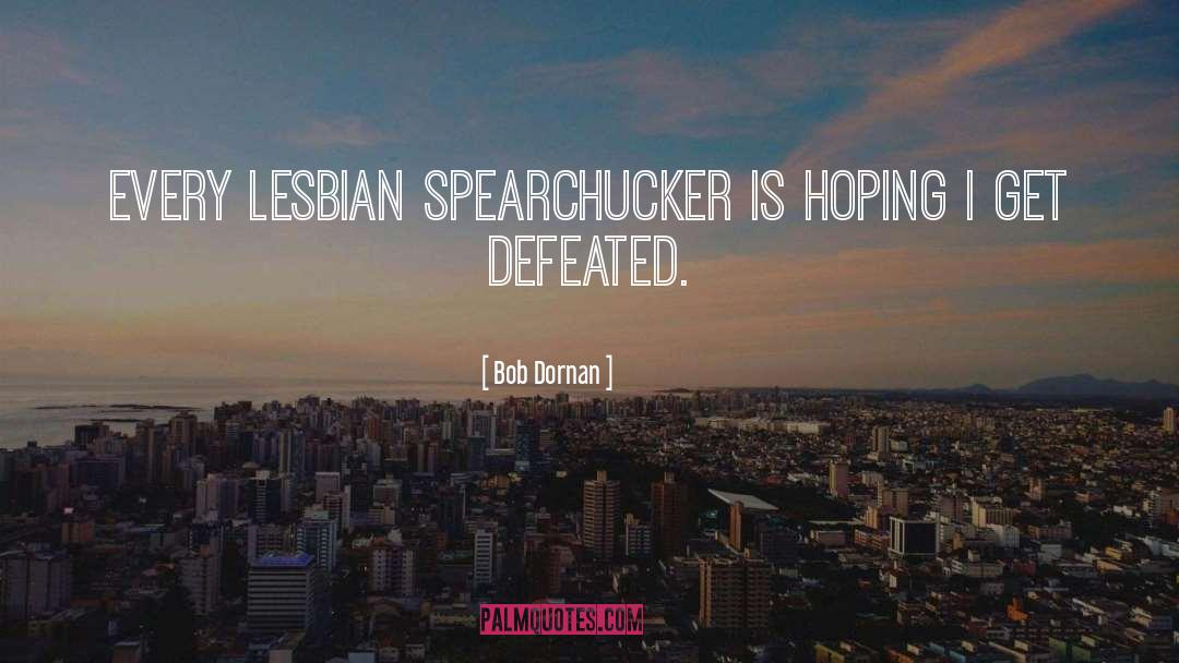 Bob Dornan Quotes: Every lesbian spearchucker is hoping