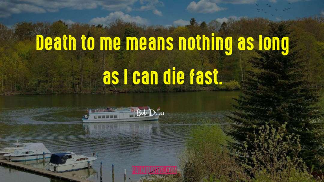 Bob Dylan Quotes: Death to me means nothing