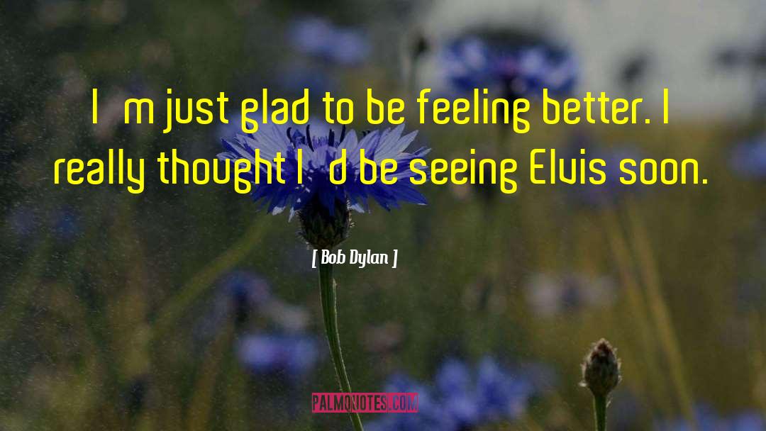 Bob Dylan Quotes: I'm just glad to be