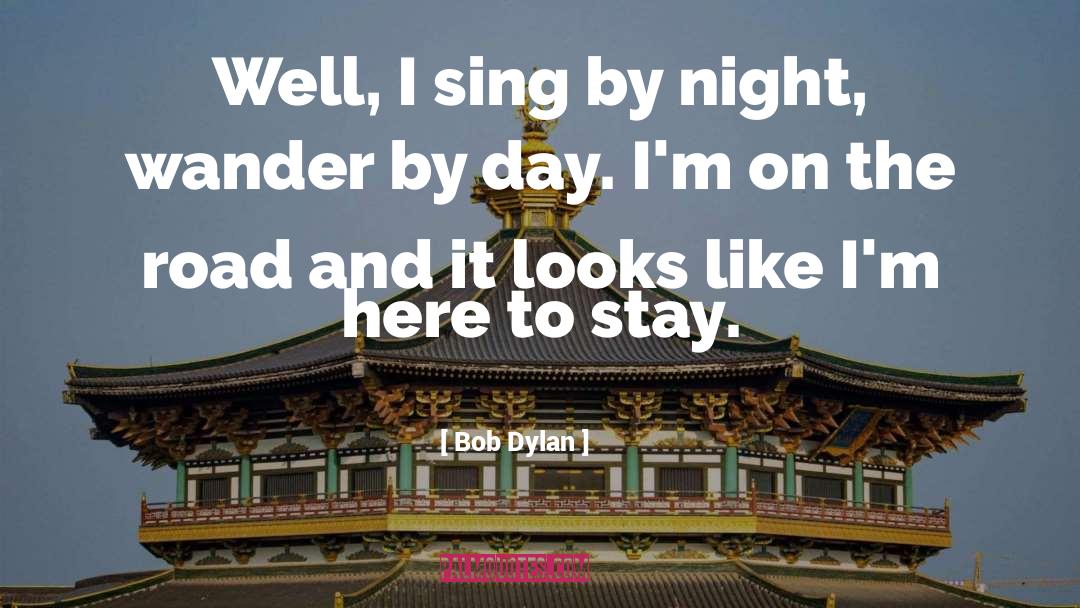 Bob Dylan Quotes: Well, I sing by night,