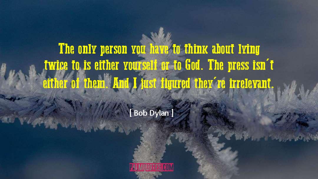Bob Dylan Quotes: The only person you have