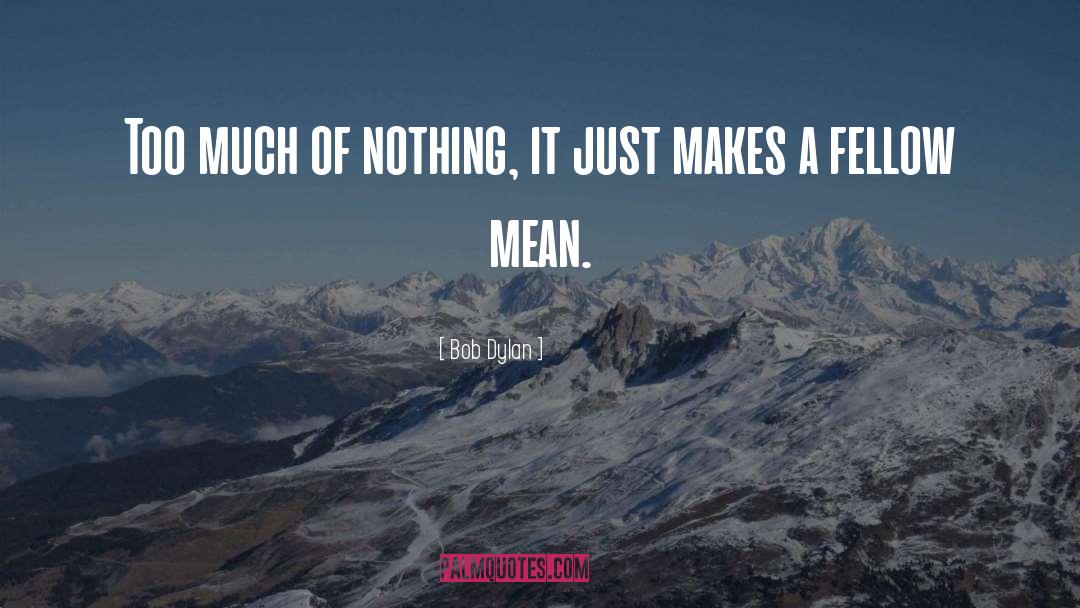 Bob Dylan Quotes: Too much of nothing, it