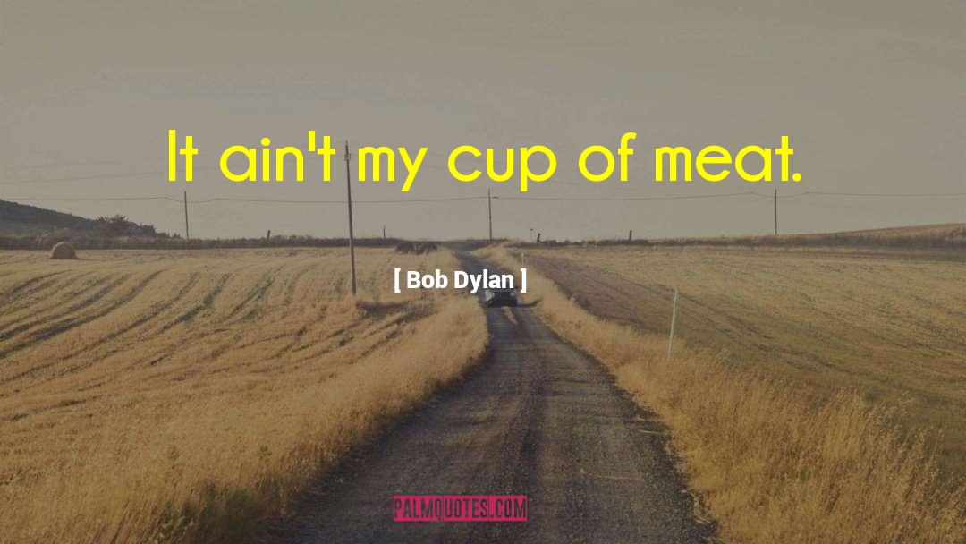 Bob Dylan Quotes: It ain't my cup of