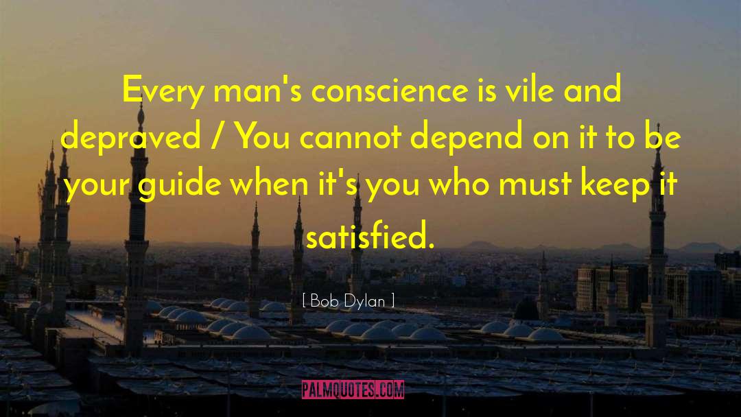 Bob Dylan Quotes: Every man's conscience is vile