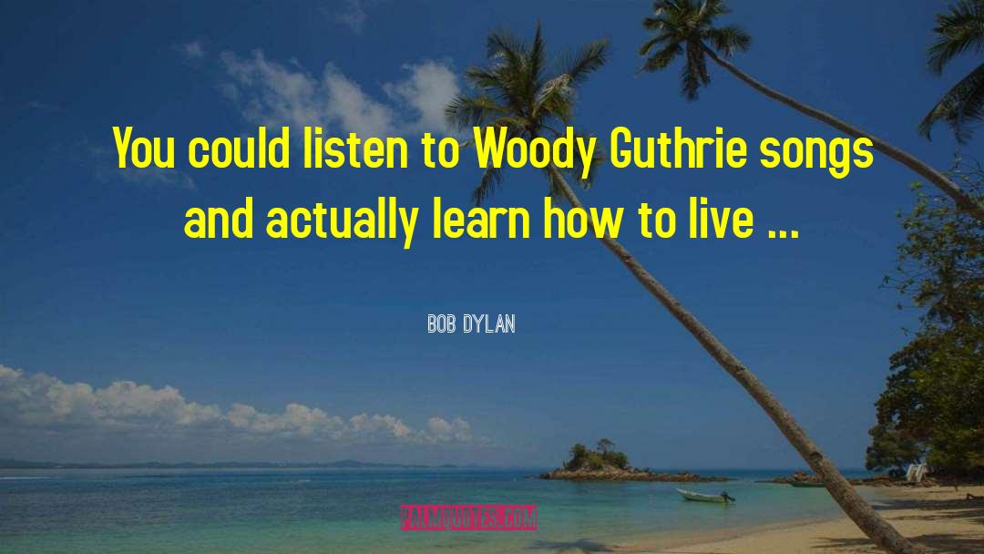 Bob Dylan Quotes: You could listen to Woody