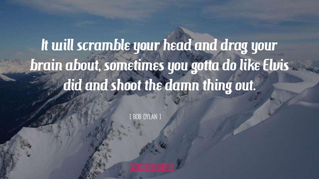 Bob Dylan Quotes: It will scramble your head