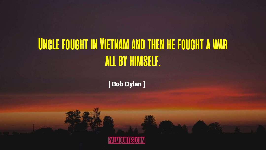 Bob Dylan Quotes: Uncle fought in Vietnam and