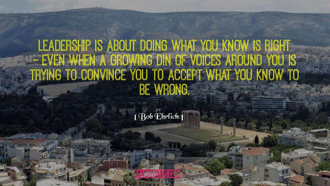 Bob Ehrlich Quotes: Leadership is about doing what